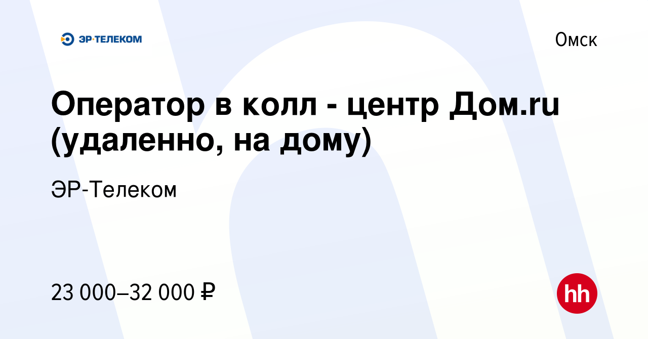 Вакансия Оператор в колл - центр Дом.ru (удаленно, на дому) в Омске, работа  в компании ЭР-Телеком (вакансия в архиве c 21 июля 2021)