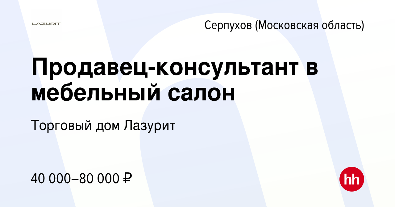 Вакансия Продавец-консультант в мебельный салон в Серпухове, работа в  компании Торговый дом Лазурит (вакансия в архиве c 14 января 2021)