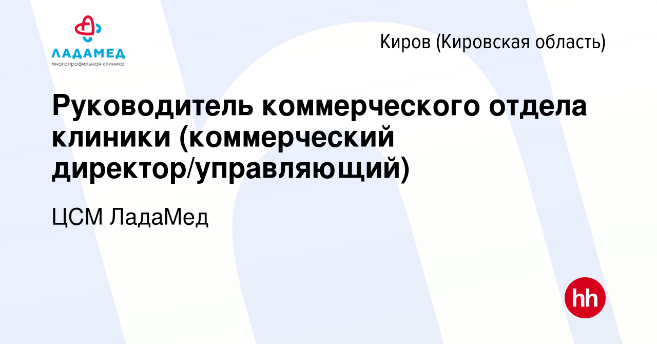 Вакансия Руководитель коммерческого отдела клиники (коммерческий  директор/управляющий) в Кирове (Кировская область), работа в компании ЦСМ  ЛадаМед (вакансия в архиве c 28 декабря 2020)