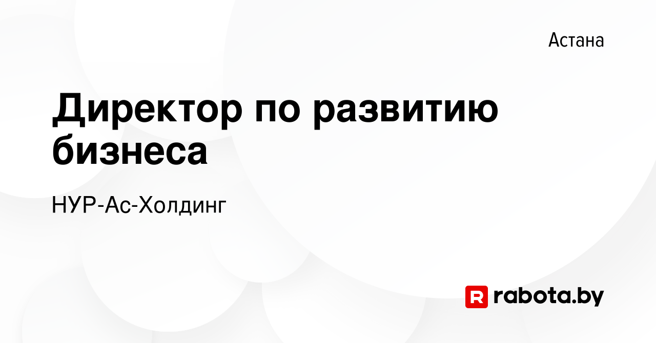 Вакансия Директор по развитию бизнеса в Астане, работа в компании  НУР-Ас-Холдинг (вакансия в архиве c 29 декабря 2020)