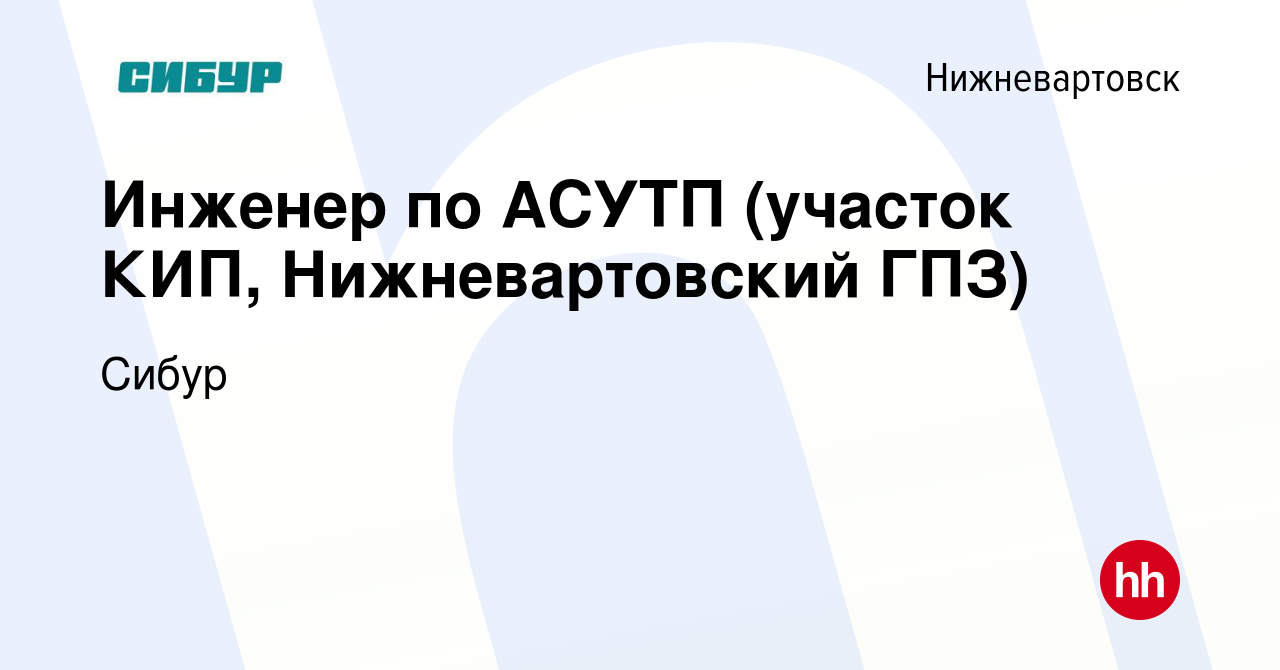 Вакансия Инженер по АСУТП (участок КИП, Нижневартовский ГПЗ) в  Нижневартовске, работа в компании Сибур (вакансия в архиве c 29 декабря  2020)