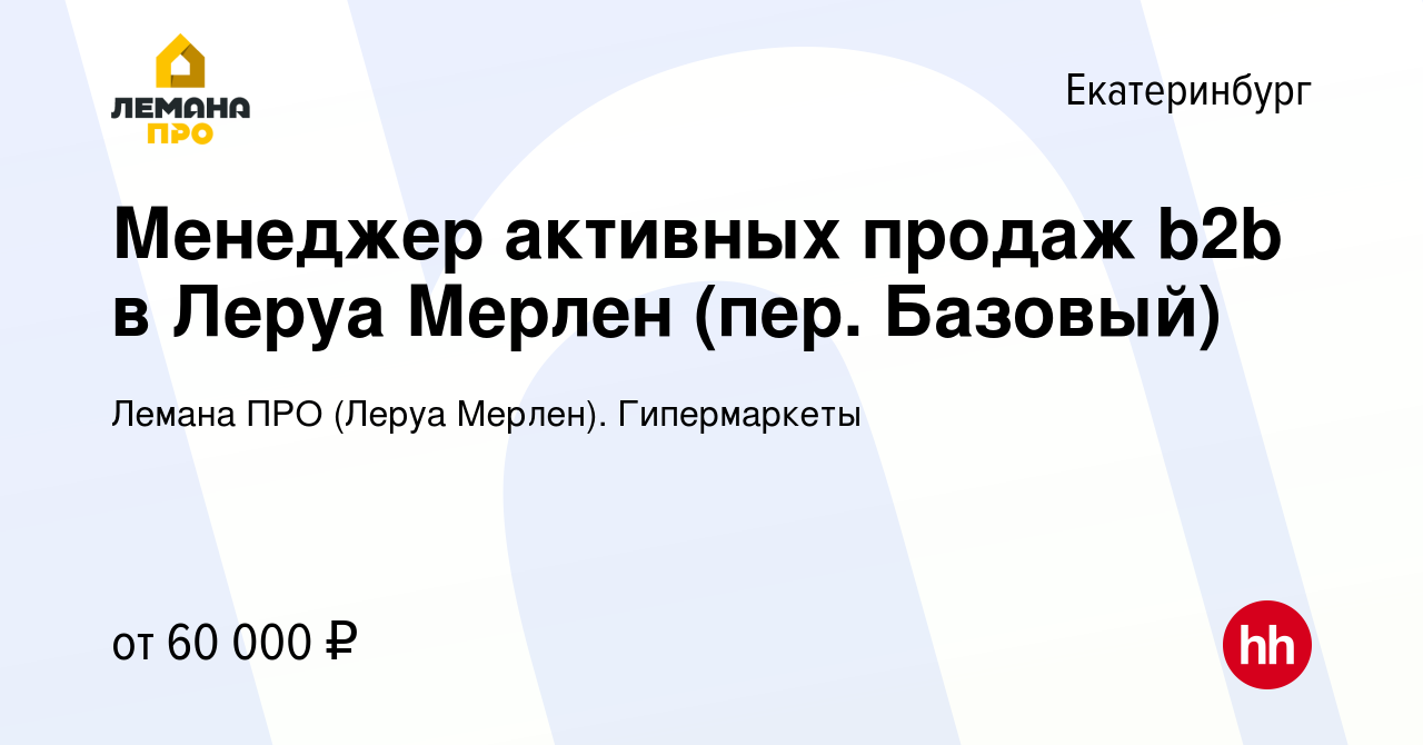 Вакансия Менеджер активных продаж b2b в Леруа Мерлен (пер. Базовый) в  Екатеринбурге, работа в компании Леруа Мерлен. Гипермаркеты (вакансия в  архиве c 13 февраля 2022)