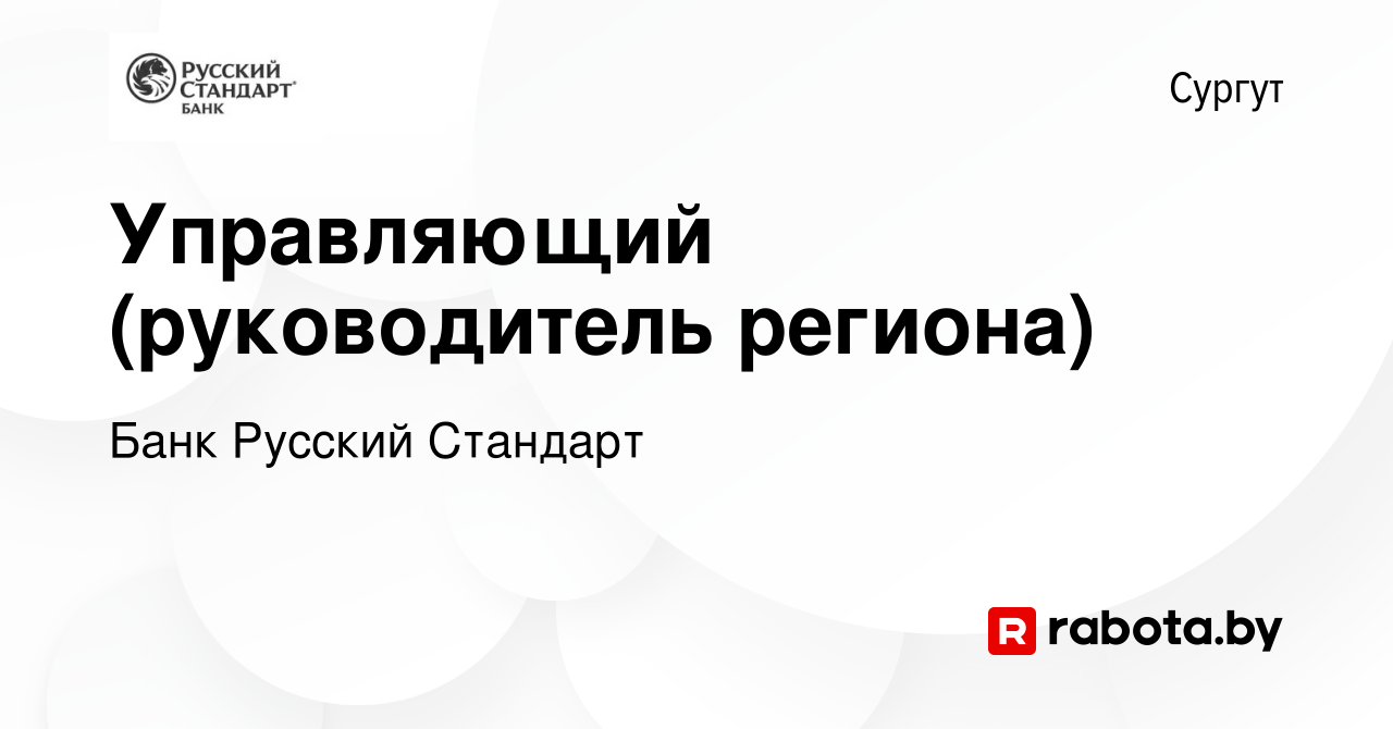 Вакансия Управляющий (руководитель региона) в Сургуте, работа в компании  Банк Русский Стандарт (вакансия в архиве c 23 февраля 2021)