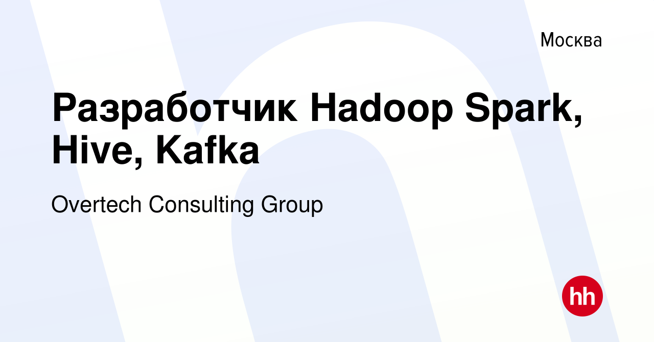 Вакансия Разработчик Hadoop Spark, Hive, Kafka в Москве, работа в компании  Overtech Consulting Group (вакансия в архиве c 31 декабря 2020)