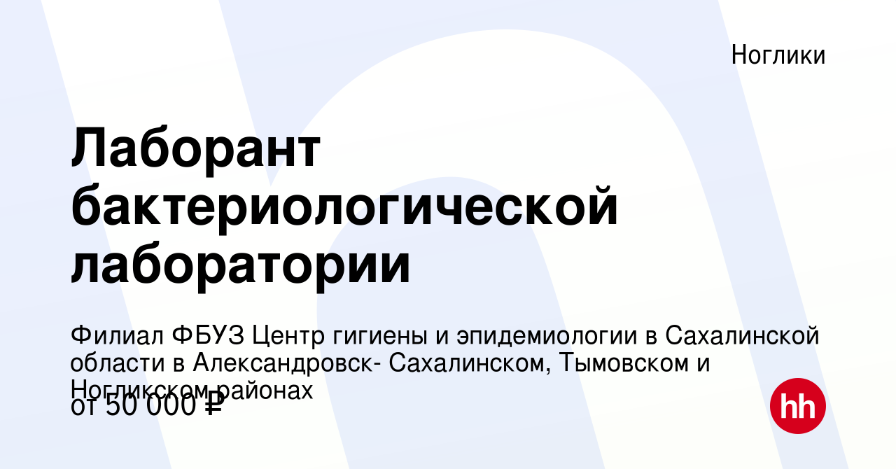 Вакансия Лаборант бактериологической лаборатории в Ногликах, работа в  компании Филиал ФБУЗ Центр гигиены и эпидемиологии в Сахалинской области в  Александровск- Сахалинском, Тымовском и Ногликском районах (вакансия в  архиве c 22 августа 2021)