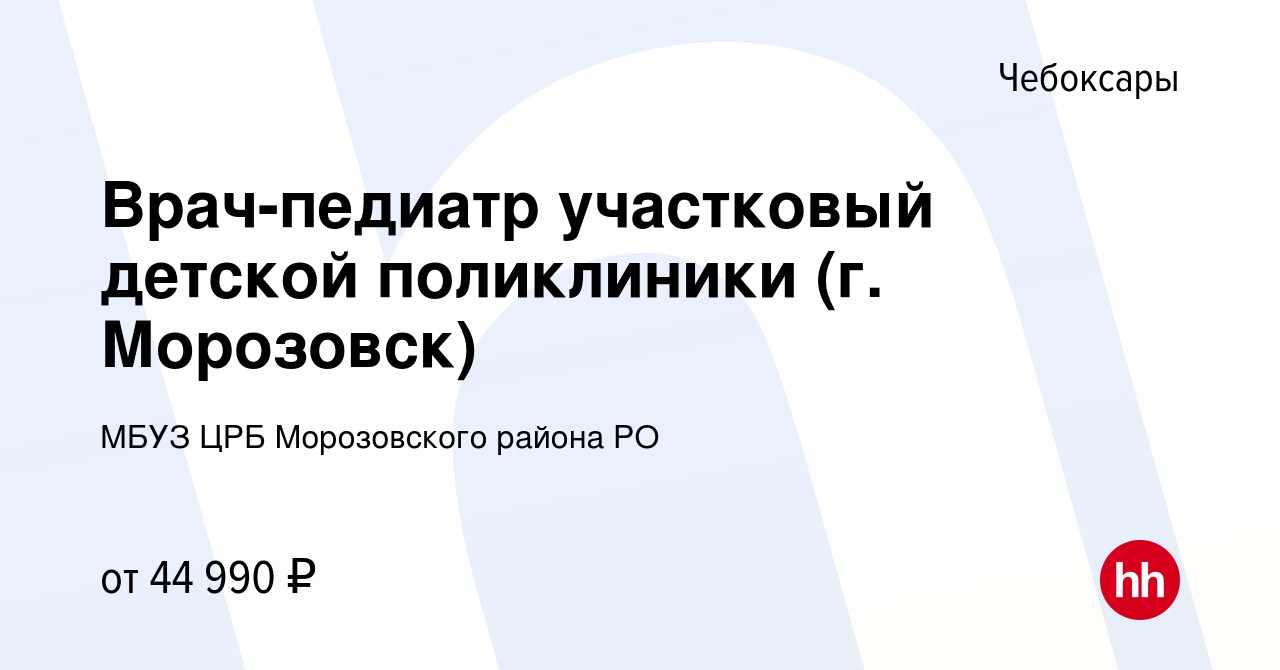 Вакансия Врач-педиатр участковый детской поликлиники (г. Морозовск) в  Чебоксарах, работа в компании МБУЗ ЦРБ Морозовского района РО (вакансия в  архиве c 10 января 2021)