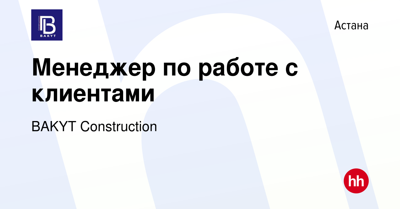 Вакансия Менеджер по работе с клиентами в Астане, работа в компании BAKYT  Construction (вакансия в архиве c 7 января 2021)