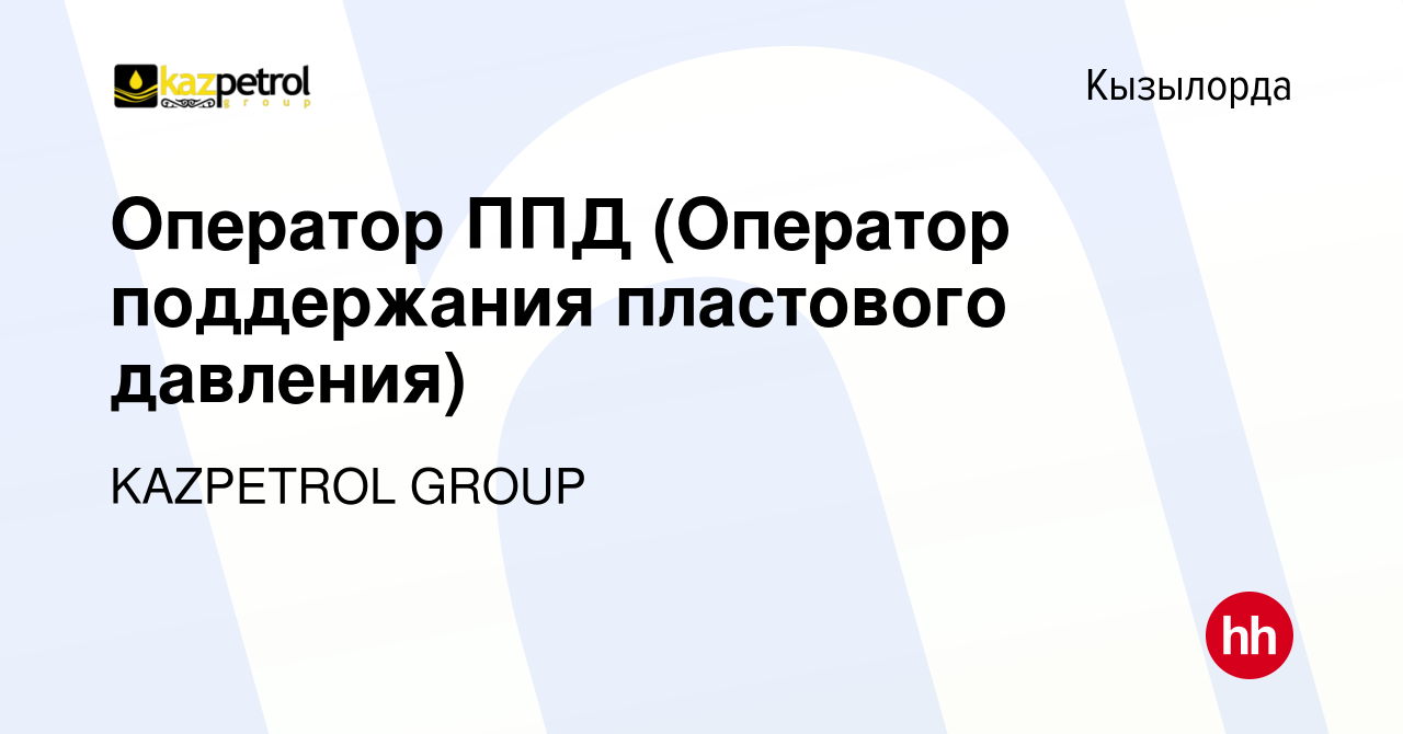 Вакансия Оператор ППД (Оператор поддержания пластового давления) в  Кызылорде, работа в компании KAZPETROL GROUP (вакансия в архиве c 8 января  2021)