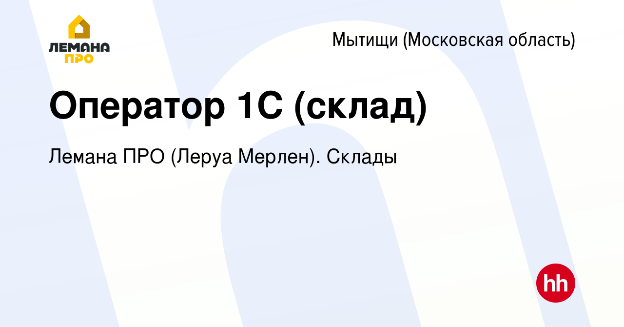 Вакансия Оператор 1С (склад) в Мытищах, работа в компании Лемана ПРО (Леруа  Мерлен). Склады (вакансия в архиве c 11 января 2021)