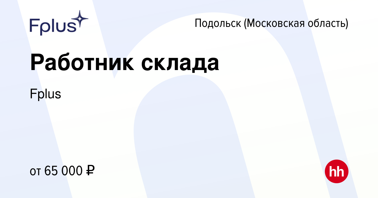 Вакансия Работник склада в Подольске (Московская область), работа в  компании Fplus (вакансия в архиве c 6 ноября 2021)