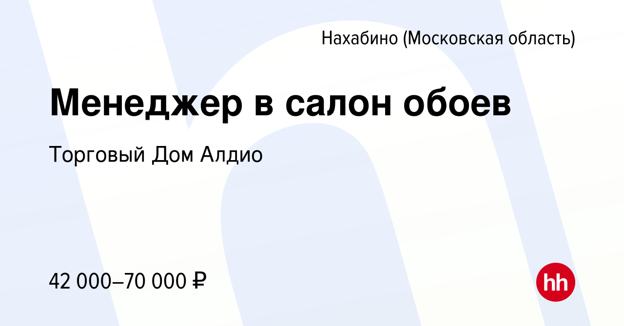 Вакансия Менеджер в салон обоев в Нахабине, работа в компании Торговый Дом  Алдио (вакансия в архиве c 3 февраля 2021)