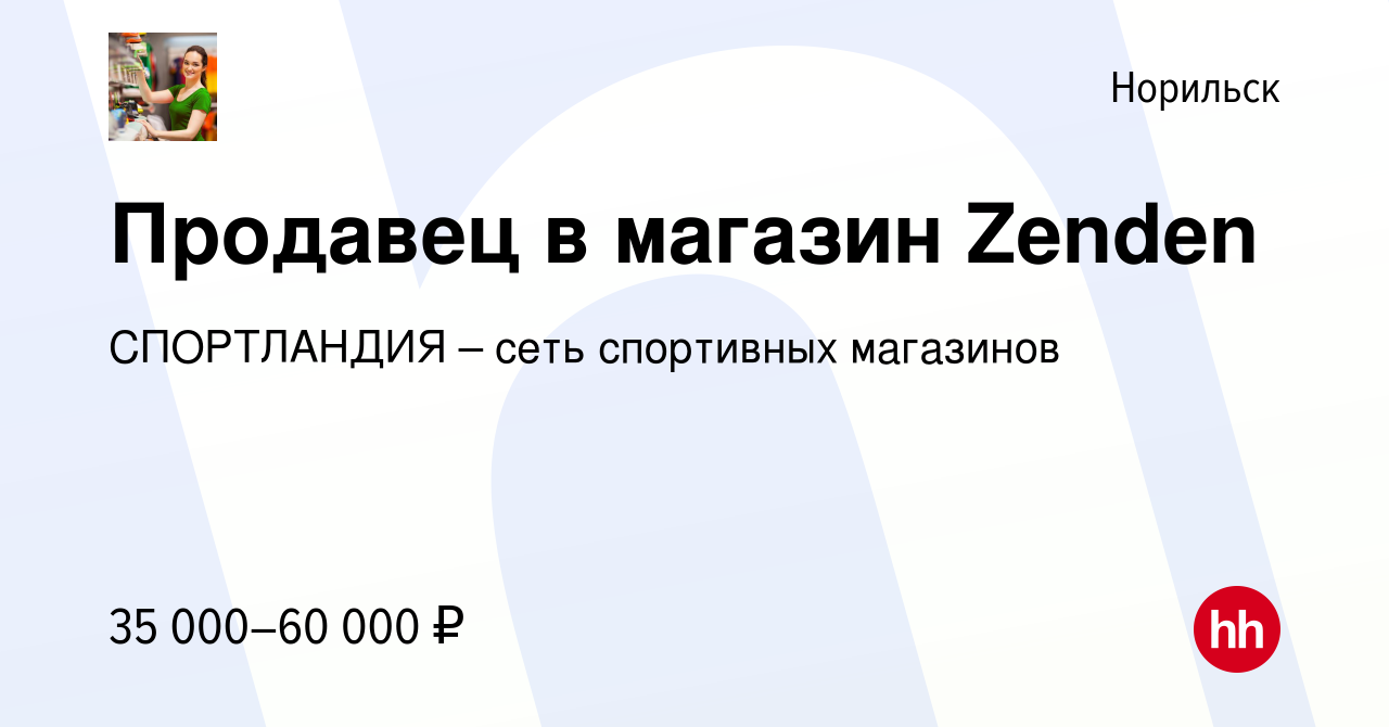 Вакансия Продавец в магазин Zenden в Норильске, работа в компании  СПОРТЛАНДИЯ – сеть спортивных магазинов (вакансия в архиве c 7 июня 2021)