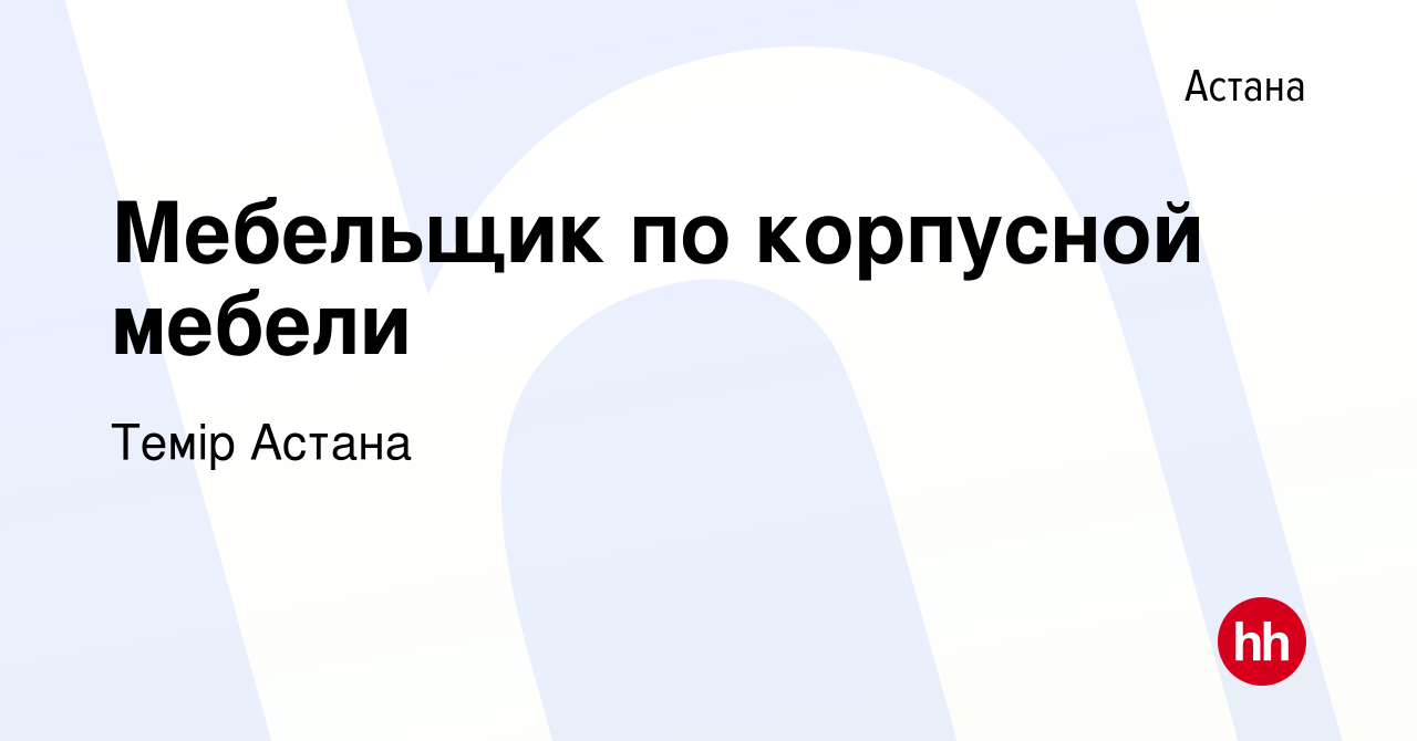 Вакансия Мебельщик по корпусной мебели в Астане, работа в компании Темiр  Астана (вакансия в архиве c 13 января 2021)