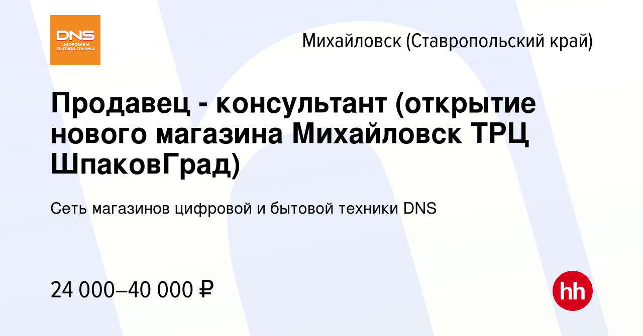 Вакансия Продавец - консультант (открытие нового магазина Михайловск ТРЦ  ШпаковГрад) в Михайловске, работа в компании Сеть магазинов цифровой и  бытовой техники DNS (вакансия в архиве c 6 февраля 2021)