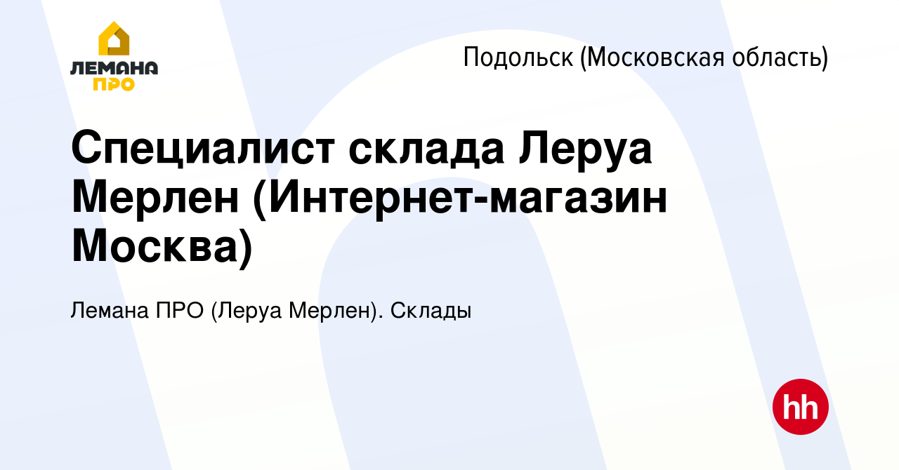 Вакансия Специалист склада Леруа Мерлен (Интернет-магазин Москва) в  Подольске (Московская область), работа в компании Леруа Мерлен. Склады  (вакансия в архиве c 10 февраля 2021)