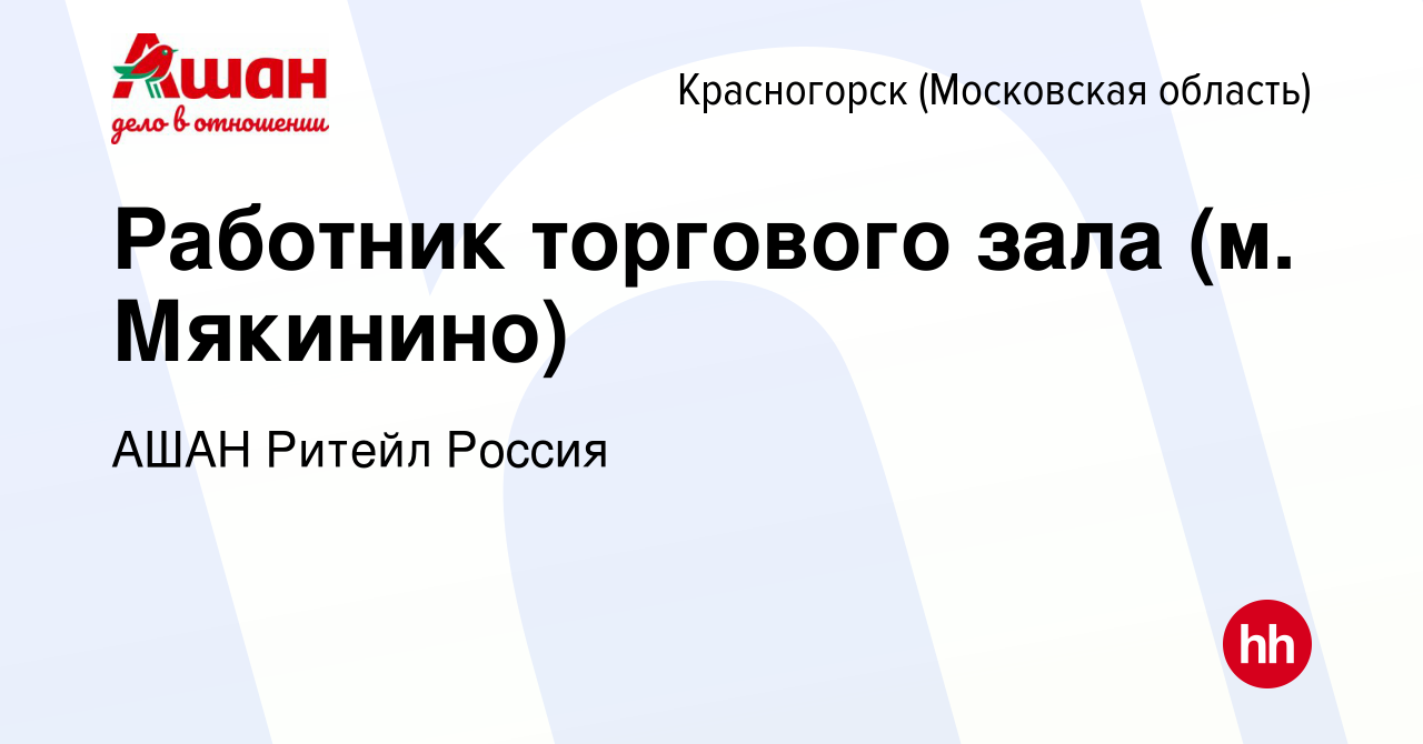 Вакансия Работник торгового зала (м. Мякинино) в Красногорске, работа в  компании АШАН Ритейл Россия (вакансия в архиве c 23 января 2021)