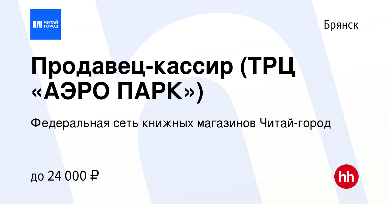 Вакансия Продавец-кассир (ТРЦ «АЭРО ПАРК») в Брянске, работа в компании  Федеральная сеть книжных магазинов Читай-город (вакансия в архиве c 14  сентября 2022)