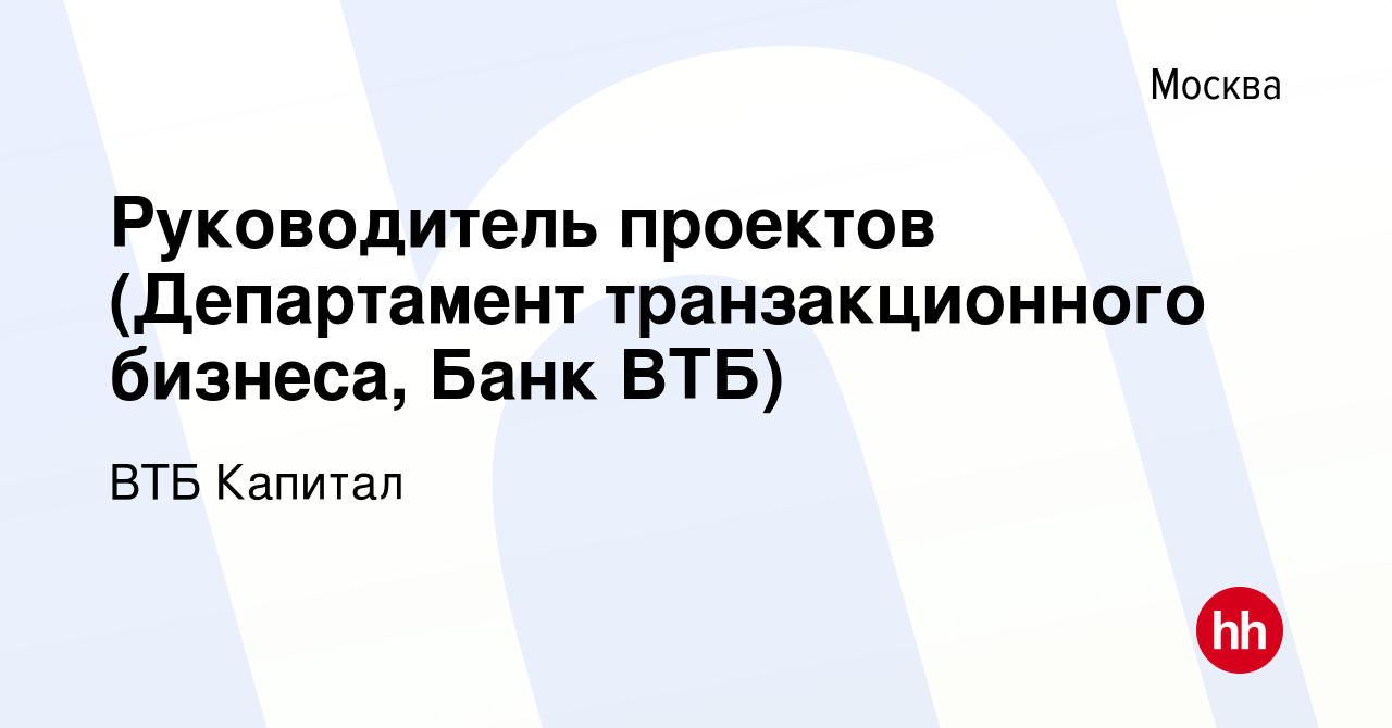 Вакансия Руководитель проектов (Департамент транзакционного бизнеса, Банк  ВТБ) в Москве, работа в компании ВТБ Капитал (вакансия в архиве c 23 января  2021)