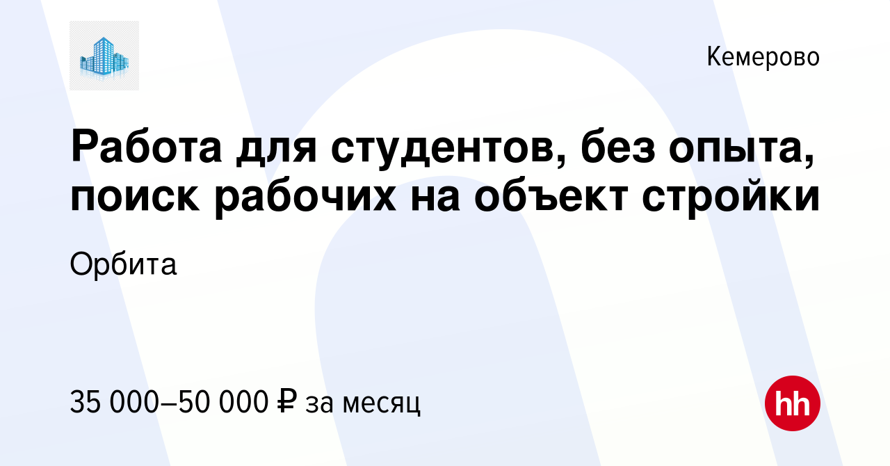 Вакансия Работа для студентов, без опыта, поиск рабочих на объект стройки в  Кемерове, работа в компании Орбита (вакансия в архиве c 28 декабря 2020)