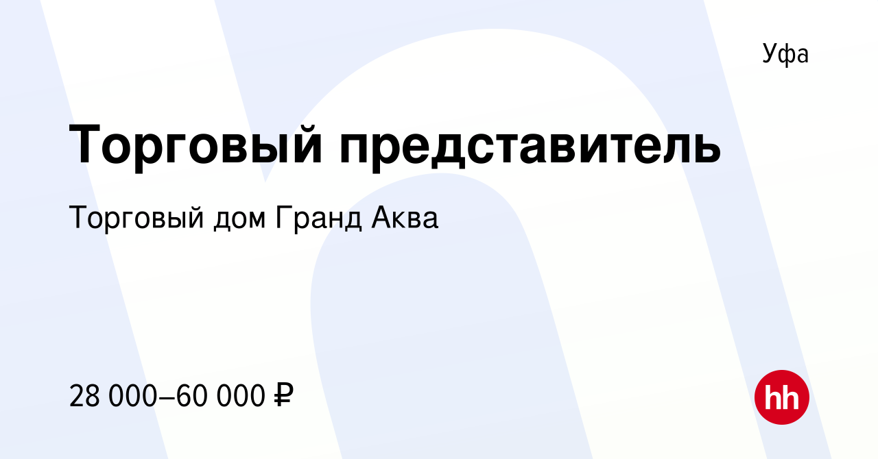 Вакансия Торговый представитель в Уфе, работа в компании Торговый дом Гранд  Аква (вакансия в архиве c 24 января 2021)