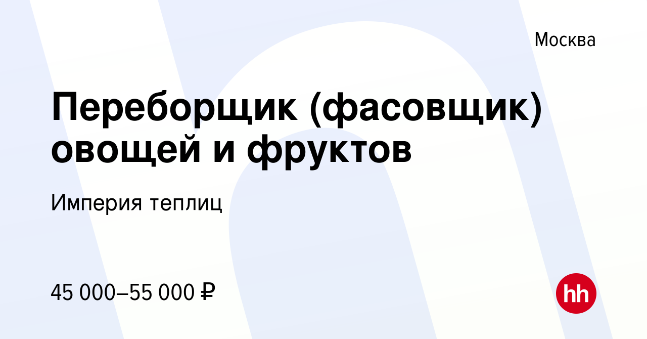 Вакансия Переборщик (фасовщик) овощей и фруктов в Москве, работа в компании  Империя теплиц (вакансия в архиве c 25 января 2021)