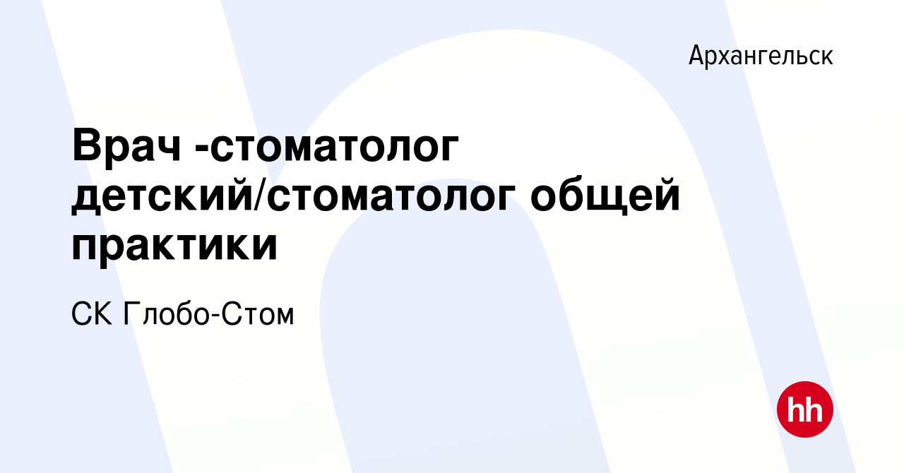 Вакансия Врач -стоматолог детский/стоматолог общей практики в Архангельске,  работа в компании СК Глобо-Стом (вакансия в архиве c 25 января 2021)