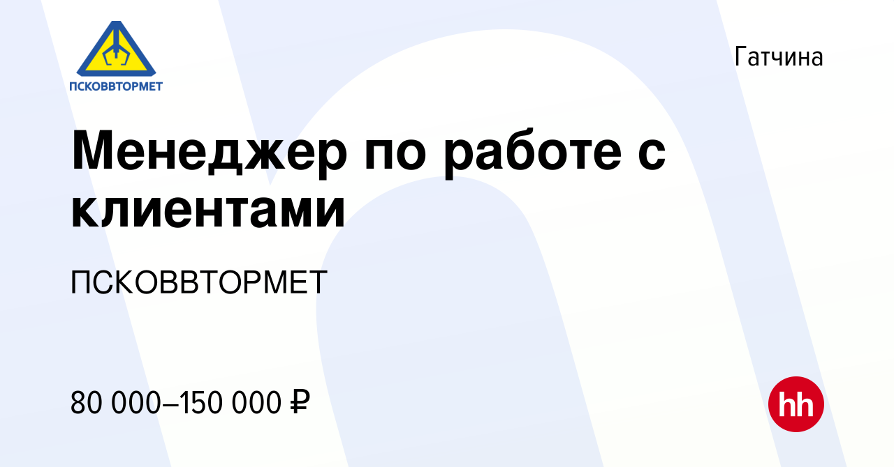 Вакансия Менеджер по работе с клиентами в Гатчине, работа в компании  ПСКОВВТОРМЕТ (вакансия в архиве c 28 января 2021)