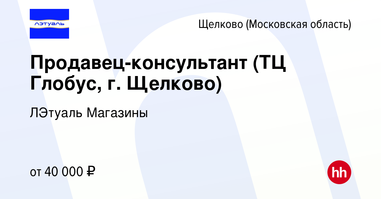 Вакансия Продавец-консультант (ТЦ Глобус, г. Щелково) в Щелково, работа в  компании ЛЭтуаль Магазины (вакансия в архиве c 5 апреля 2024)