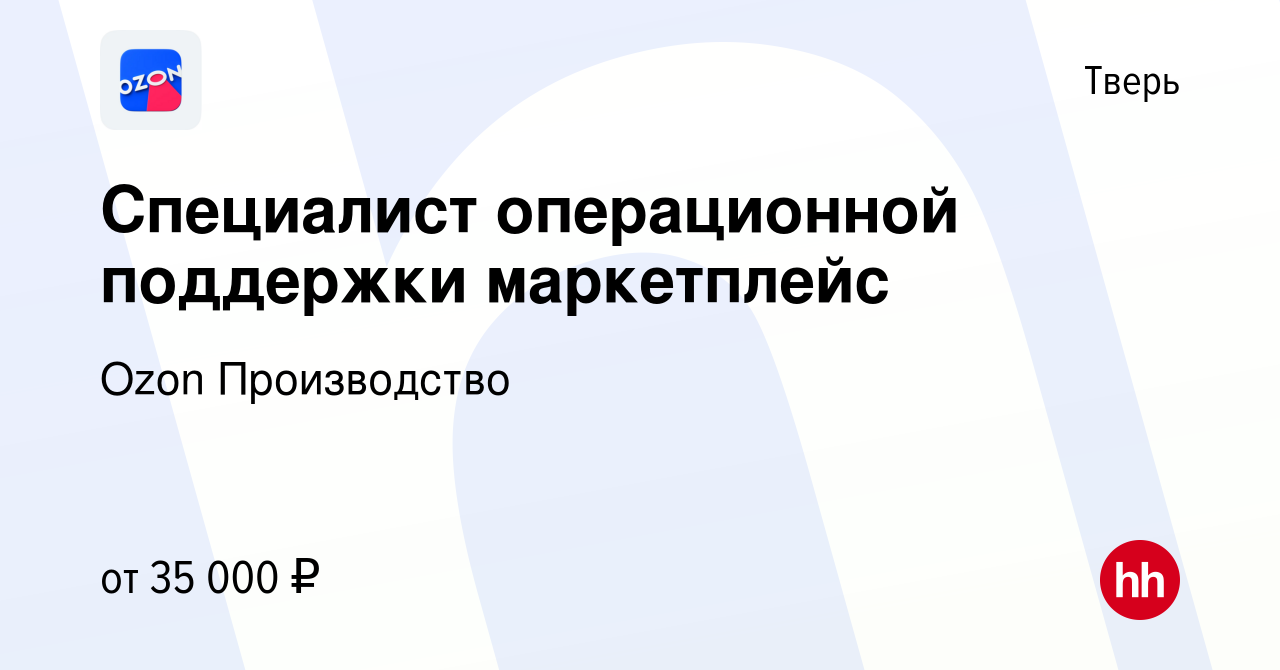 Вакансия Специалист операционной поддержки маркетплейс в Твери, работа в  компании Ozon Производство (вакансия в архиве c 28 января 2021)