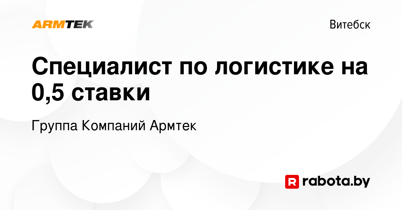 Вакансия Специалист по логистике на 0,5 ставки в Витебске, работа в  компании Группа Компаний Армтек (вакансия в архиве c 23 января 2021)