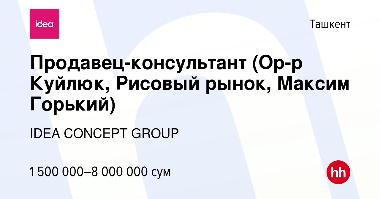 Вакансия Продавец-консультант (Ор-р Куйлюк, Рисовый рынок, Максим Горький)  в Ташкенте, работа в компании IDEA CONCEPT GROUP (вакансия в архиве c 28  января 2021)