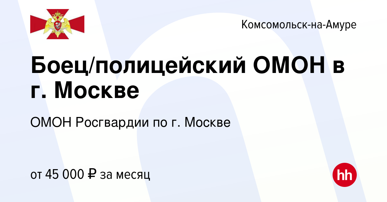 Вакансия Боец/полицейский ОМОН в г. Москве в Комсомольске-на-Амуре, работа  в компании ОМОН Росгвардии по г. Москве (вакансия в архиве c 7 июня 2021)