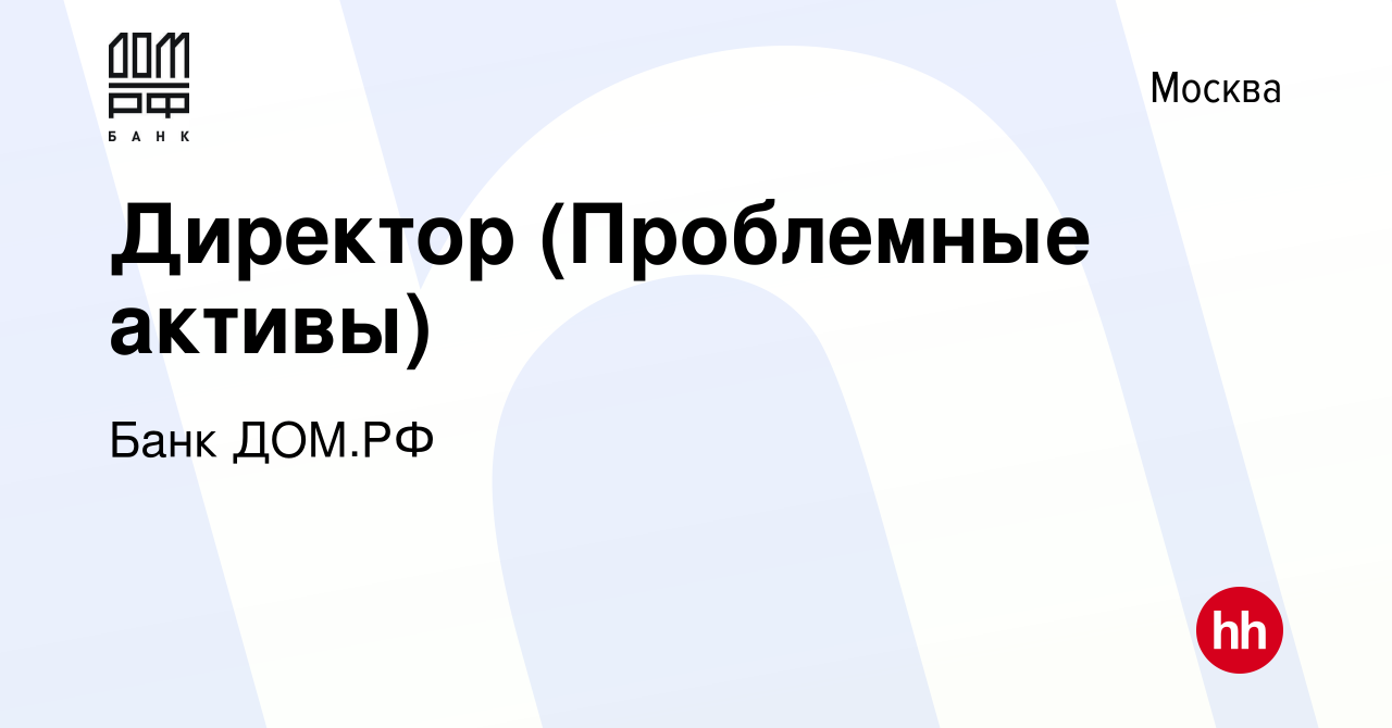 Вакансия Директор (Проблемные активы) в Москве, работа в компании Банк ДОМ.РФ  (вакансия в архиве c 5 марта 2021)