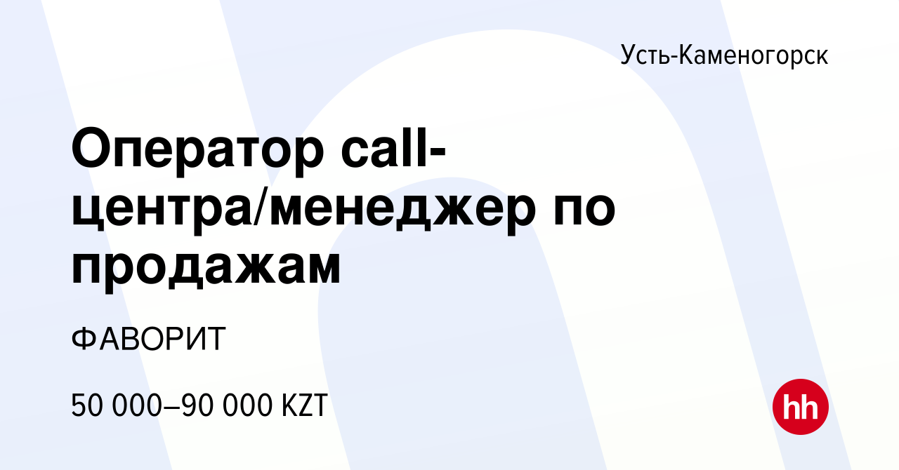 Вакансия Оператор call-центра/менеджер по продажам в Усть-Каменогорске,  работа в компании ФАВОРИТ (вакансия в архиве c 29 января 2021)