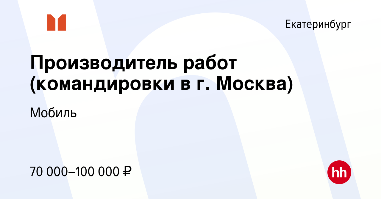 Вакансия Производитель работ (командировки в г. Москва) в Екатеринбурге,  работа в компании Мобиль (вакансия в архиве c 29 ноября 2021)