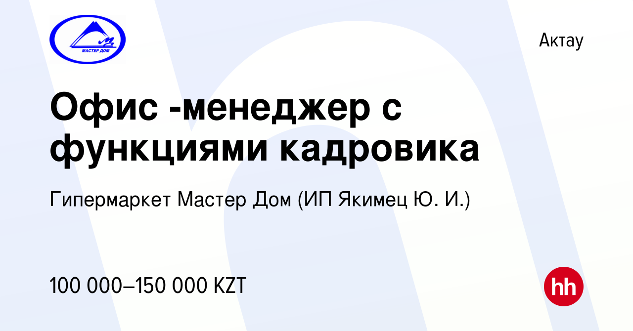 Вакансия Офис -менеджер с функциями кадровика в Актау, работа в компании  Гипермаркет Мастер Дом (ИП Якимец Ю. И.) (вакансия в архиве c 2 февраля  2021)