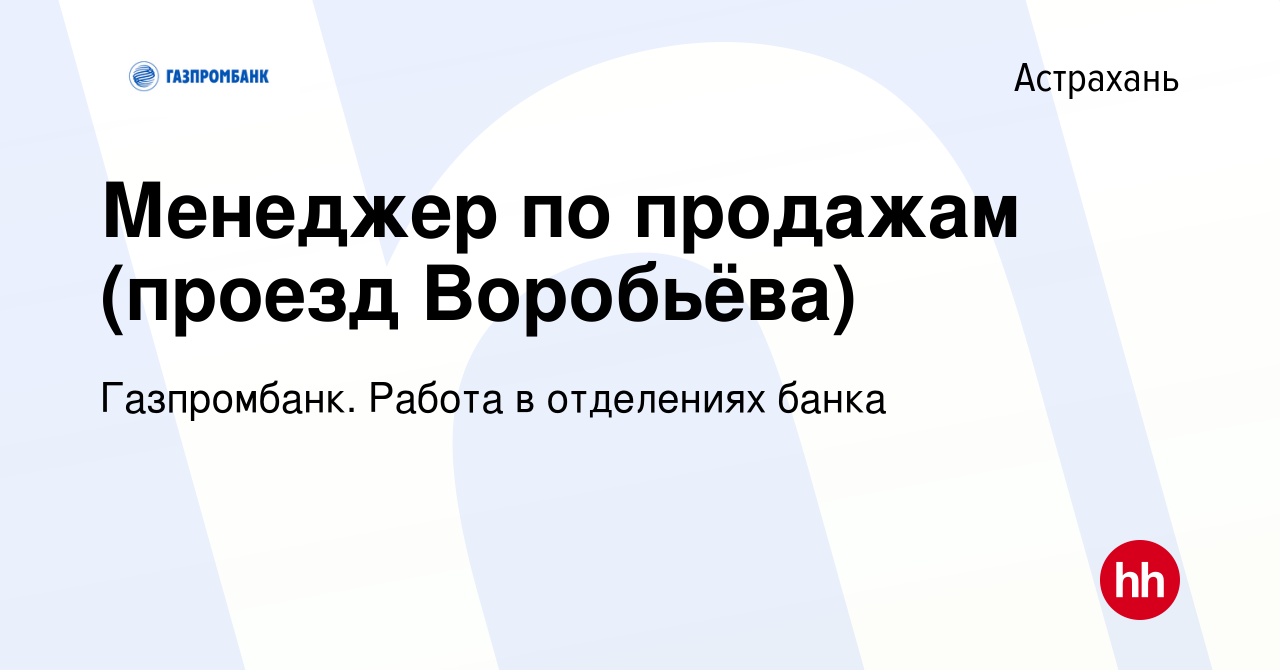 Вакансия Менеджер по продажам (проезд Воробьёва) в Астрахани, работа в  компании Газпромбанк. Работа в отделениях банка (вакансия в архиве c 22  декабря 2023)