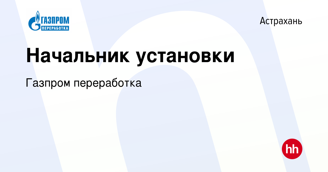 Вакансия Начальник установки в Астрахани, работа в компании Газпром  переработка (вакансия в архиве c 3 июня 2021)