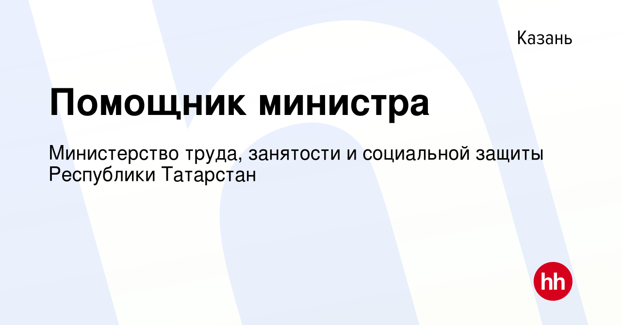 Вакансия Помощник министра в Казани, работа в компании Министерство труда,  занятости и социальной защиты Республики Татарстан (вакансия в архиве c 17  апреля 2011)