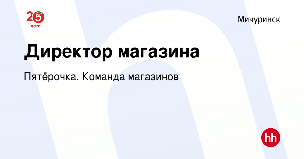 Вакансия Директор магазина в Мичуринске, работа в компании Пятёрочка.  Команда магазинов (вакансия в архиве c 11 июня 2021)