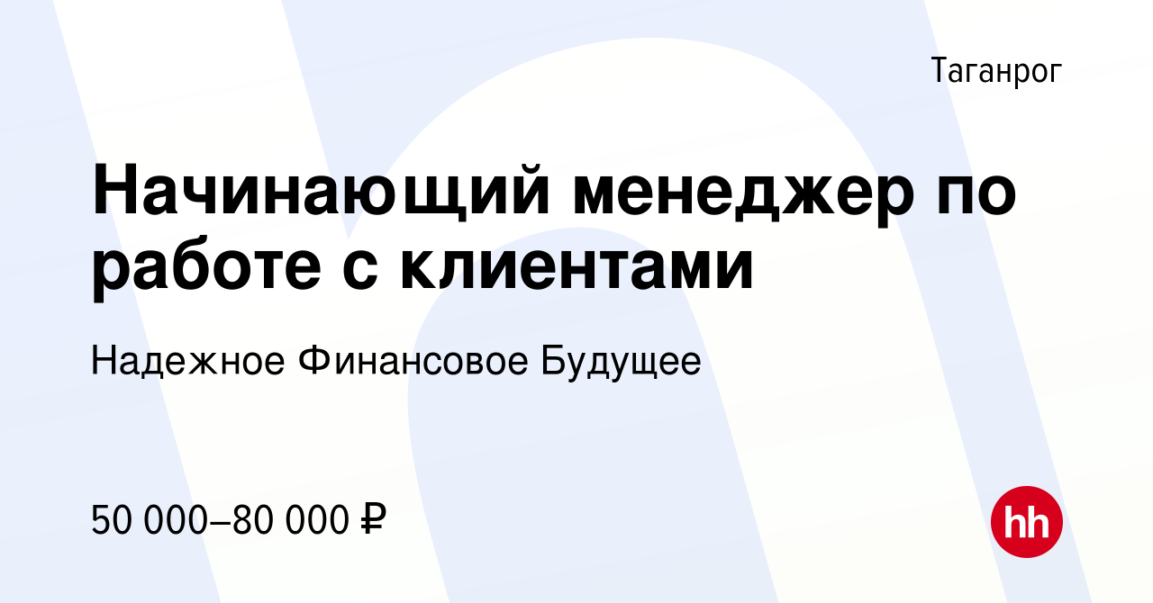 Вакансия Начинающий менеджер по работе с клиентами в Таганроге, работа в  компании Надежное Финансовое Будущее (вакансия в архиве c 6 февраля 2021)