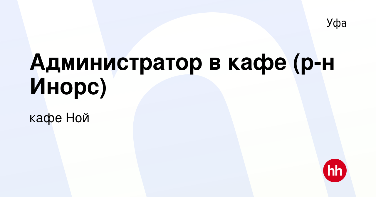 Вакансия Администратор в кафе (р-н Инорс) в Уфе, работа в компании кафе Ной  (вакансия в архиве c 25 февраля 2021)