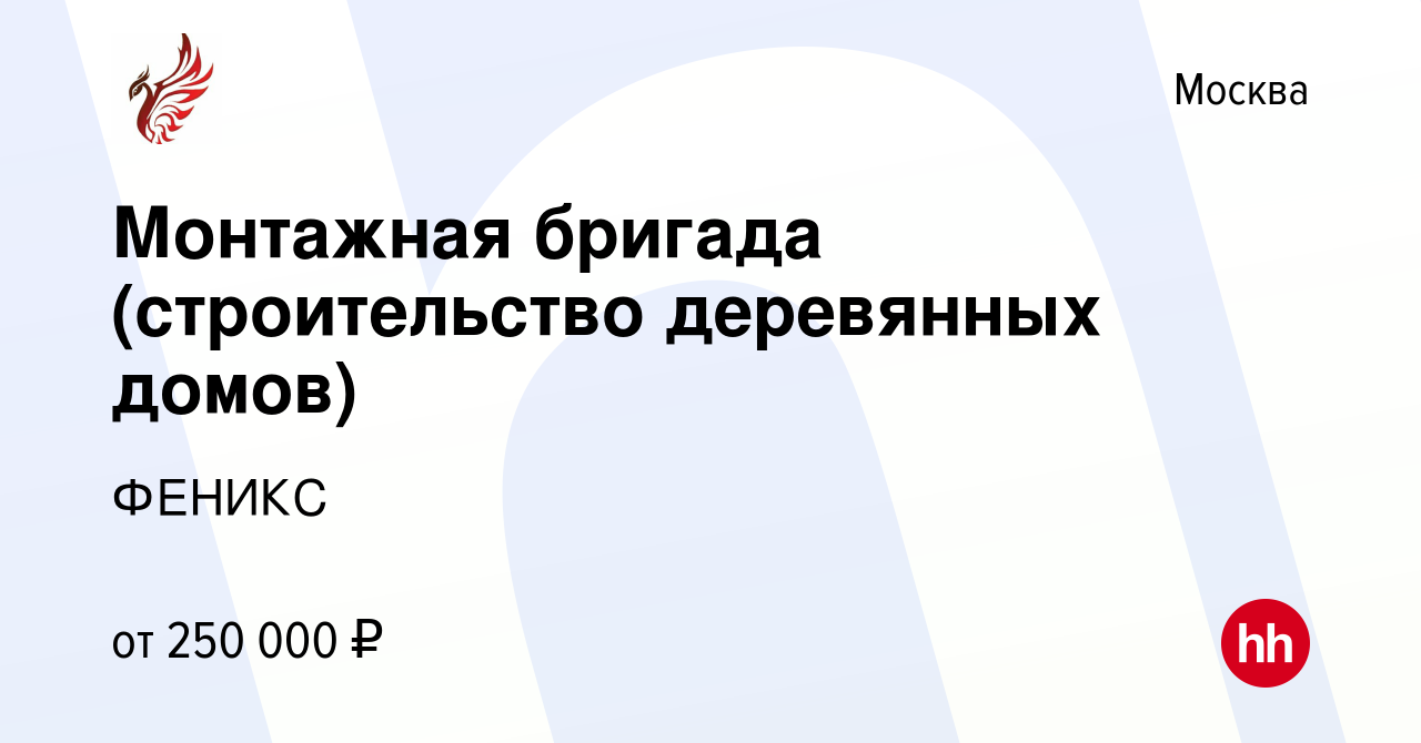 Вакансия Монтажная бригада (строительство деревянных домов) в Москве,  работа в компании ФЕНИКС (вакансия в архиве c 6 февраля 2021)