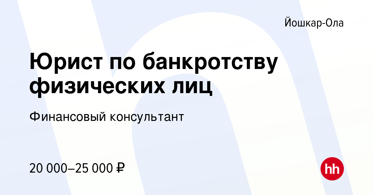 Вакансия Юрист по банкротству физических лиц в Йошкар-Оле, работа в  компании Финансовый консультант (вакансия в архиве c 8 февраля 2021)