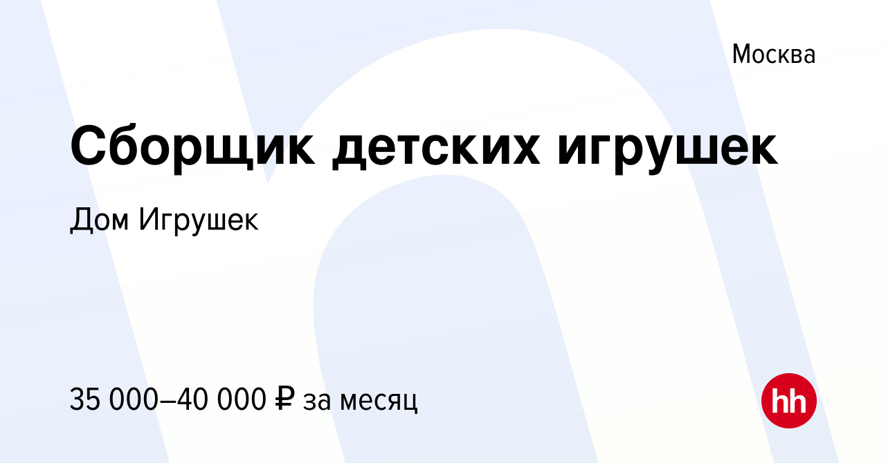 Вакансия Сборщик детских игрушек в Москве, работа в компании Дом Игрушек  (вакансия в архиве c 9 февраля 2021)