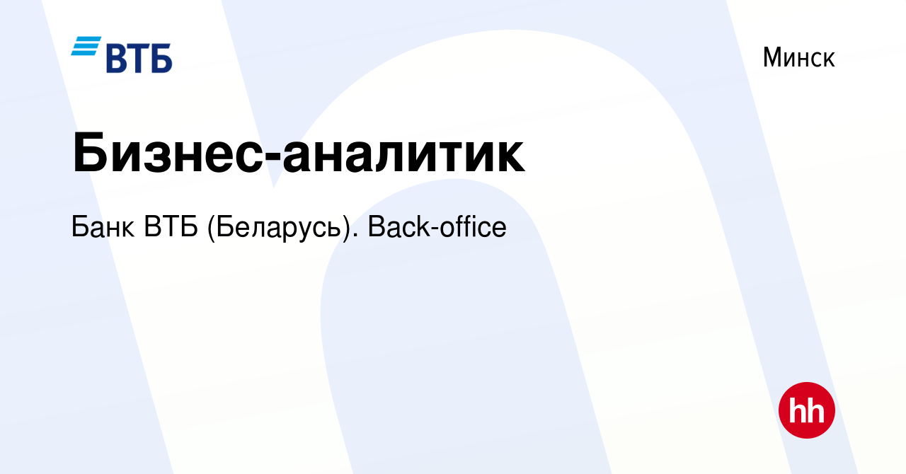 Вакансия Бизнес-аналитик в Минске, работа в компании Банк ВТБ (Беларусь).  Back-office (вакансия в архиве c 10 февраля 2021)