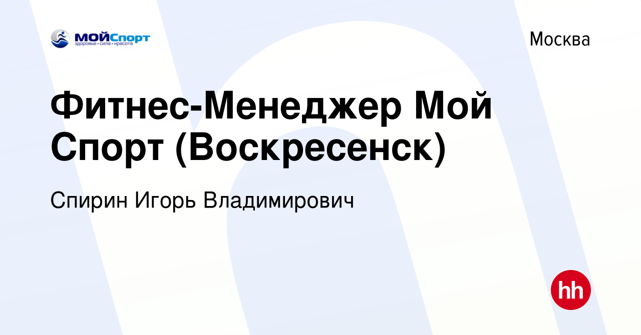 Вакансия Фитнес-Менеджер Мой Спорт (Воскресенск) в Москве, работа в  компании Спирин Игорь Владимирович (вакансия в архиве c 10 февраля 2021)