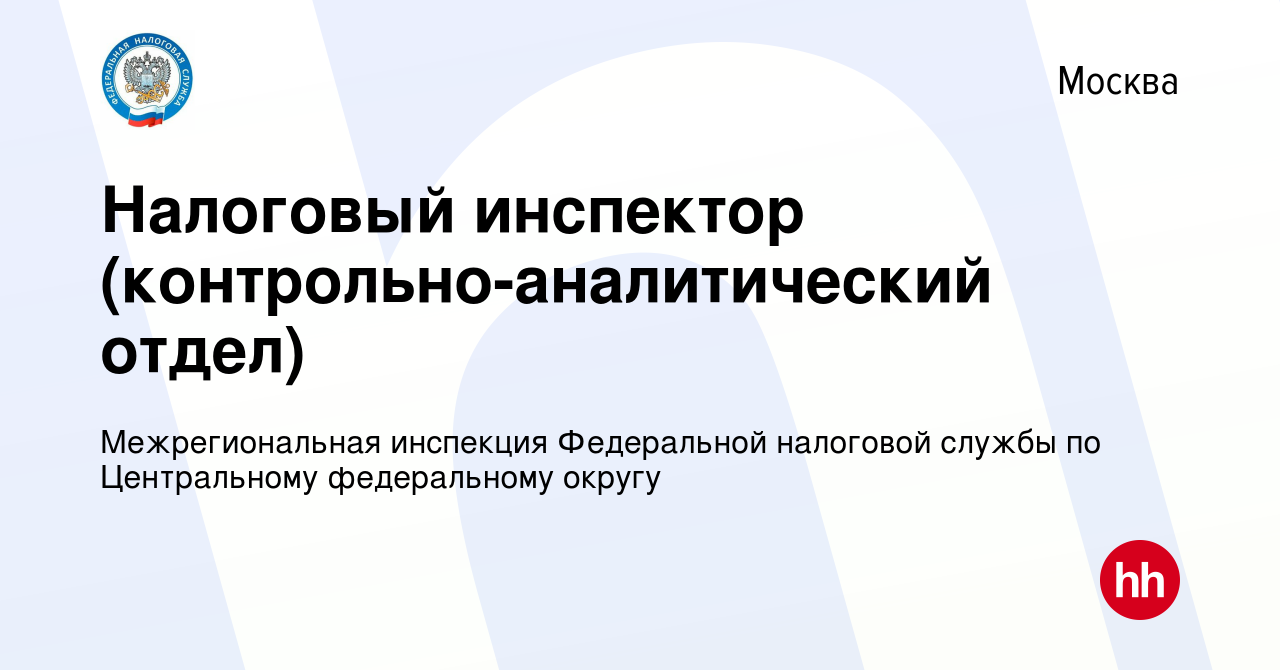 Вакансия Налоговый инспектор (контрольно-аналитический отдел) в Москве,  работа в компании Межрегиональная инспекция Федеральной налоговой службы по  Центральному федеральному округу (вакансия в архиве c 26 февраля 2021)