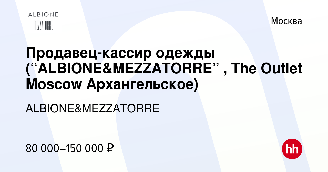 Вакансия Продавец-кассир одежды (“ALBIONE&MEZZATORRE” , The Outlet Moscow  Архангельское) в Москве, работа в компании ALBIONE&MEZZATORRE (вакансия в  архиве c 23 ноября 2022)