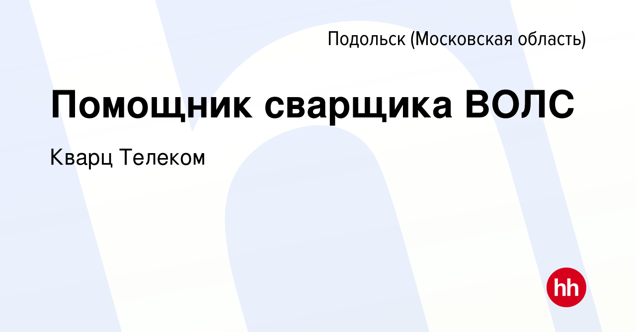 Вакансия Помощник сварщика ВОЛС в Подольске (Московская область), работа в  компании Кварц Телеком (вакансия в архиве c 24 января 2021)